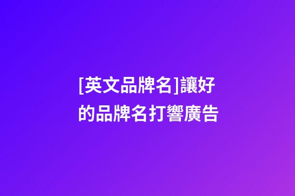 [英文品牌名]讓好的品牌名打響廣告-第1張-商標起名-玄機派